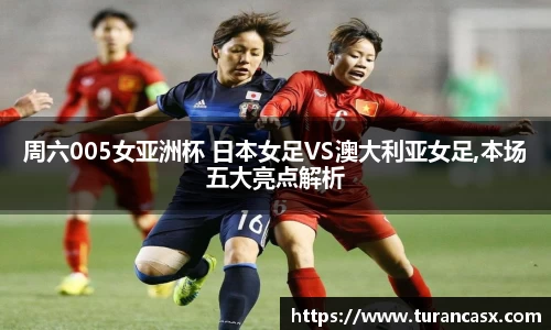 周六005女亚洲杯 日本女足VS澳大利亚女足,本场五大亮点解析